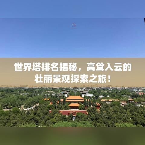 世界塔排名揭秘，高聳入云的壯麗景觀探索之旅！