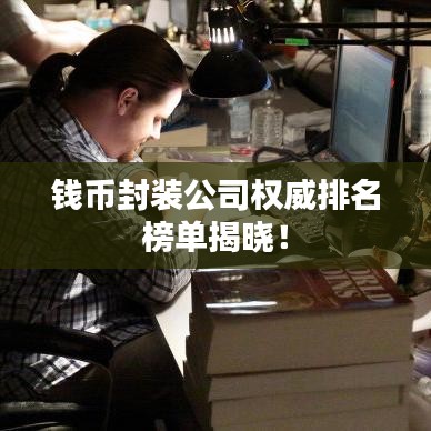 錢幣封裝公司權(quán)威排名榜單揭曉！