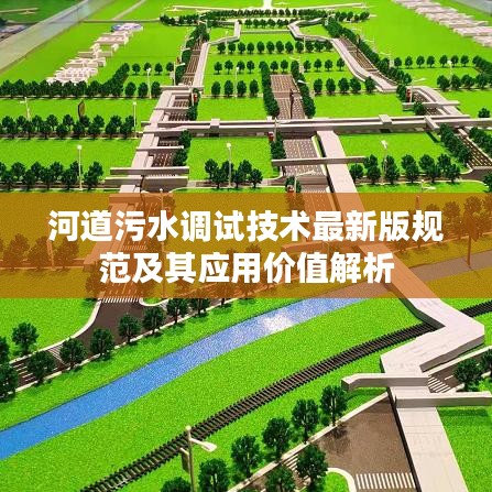 河道污水調(diào)試技術(shù)最新版規(guī)范及其應(yīng)用價(jià)值解析