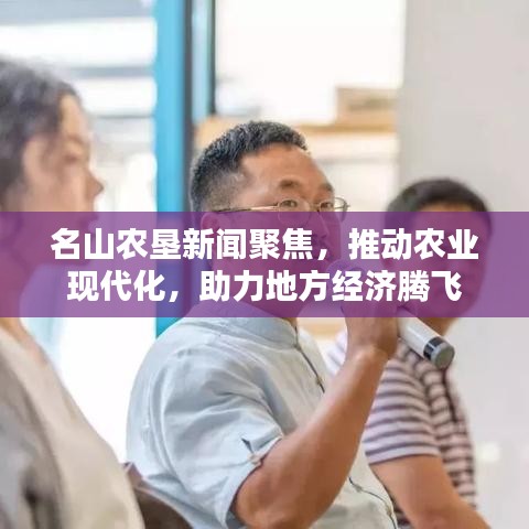 名山農墾新聞聚焦，推動農業(yè)現(xiàn)代化，助力地方經濟騰飛