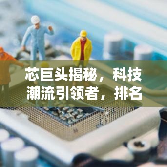 芯巨頭揭秘，科技潮流引領(lǐng)者，排名前十芯片巨頭盤點(diǎn)！