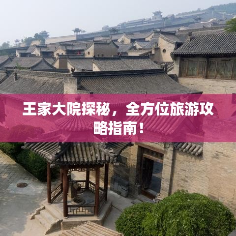 王家大院探秘，全方位旅游攻略指南！
