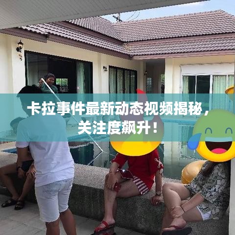 卡拉事件最新動態(tài)視頻揭秘，關(guān)注度飆升！