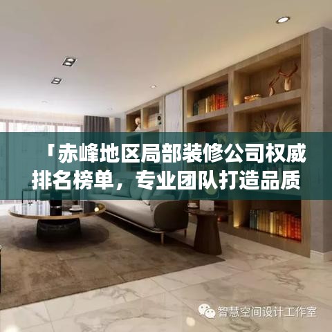「赤峰地區(qū)局部裝修公司權(quán)威排名榜單，專業(yè)團(tuán)隊(duì)打造品質(zhì)家居設(shè)計(jì)施工一體化服務(wù)」