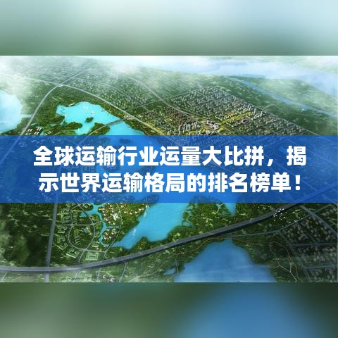全球運(yùn)輸行業(yè)運(yùn)量大比拼，揭示世界運(yùn)輸格局的排名榜單！