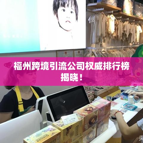 福州跨境引流公司權(quán)威排行榜揭曉！