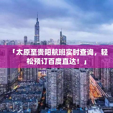 「太原至貴陽航班實時查詢，輕松預(yù)訂百度直達(dá)！」