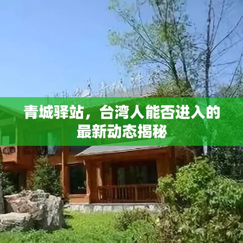青城驛站，臺(tái)灣人能否進(jìn)入的最新動(dòng)態(tài)揭秘